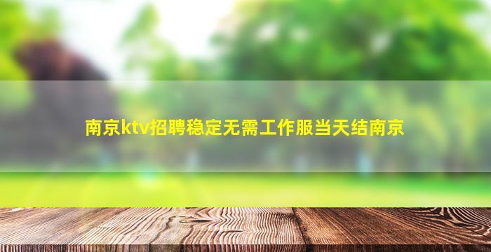 南京ktv招聘稳定无需工作服当天结南京