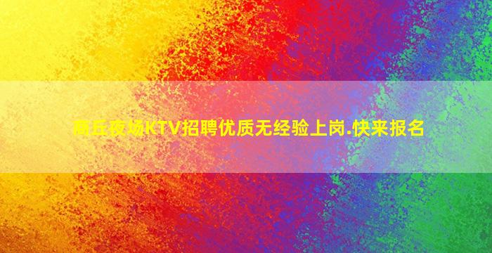 商丘夜场KTV招聘优质无经验上岗.快来报名