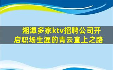 湘潭多家ktv招聘公司开启职场生涯的青云直上之路